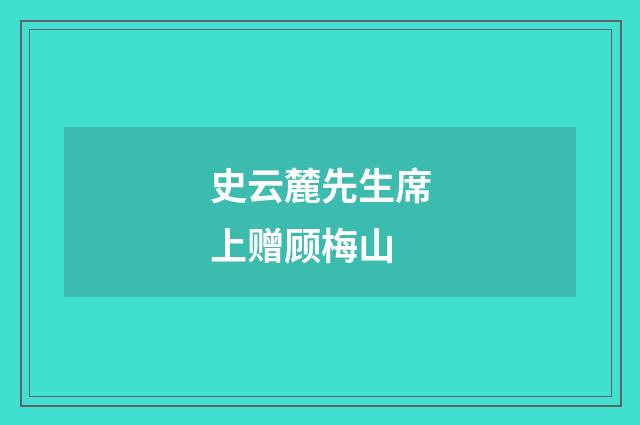 史云麓先生席上赠顾梅山