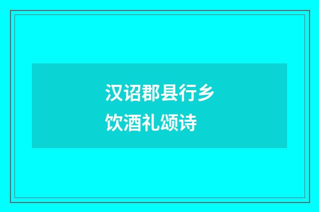 汉诏郡县行乡饮酒礼颂诗