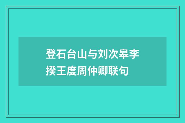登石台山与刘次皋李揆王度周仲卿联句