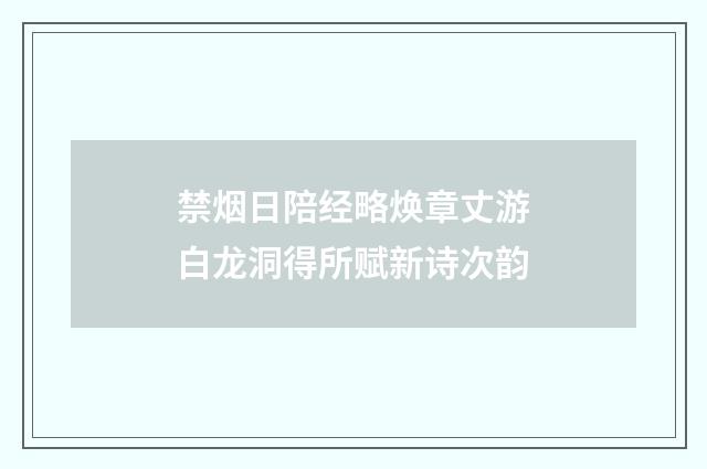 禁烟日陪经略焕章丈游白龙洞得所赋新诗次韵