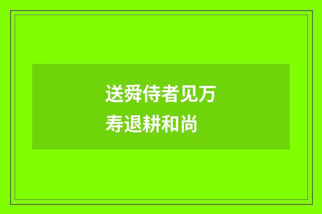 送舜侍者见万寿退耕和尚