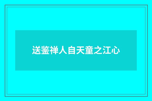 送鉴禅人自天童之江心