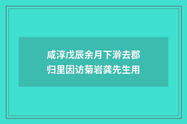咸淳戊辰余月下澣去郡归里因访菊岩龚先生用