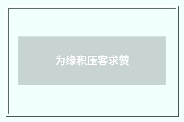 为缘积压客求赞