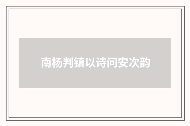 南杨判镇以诗问安次韵