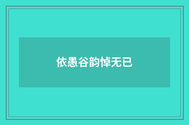 依愚谷韵悼无已