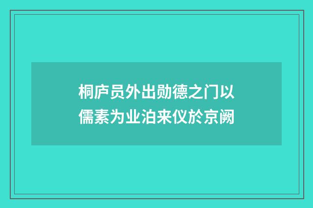 桐庐员外出勋德之门以儒素为业泊来仪於京阙