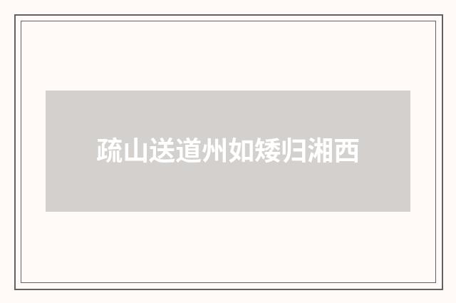 疏山送道州如矮归湘西