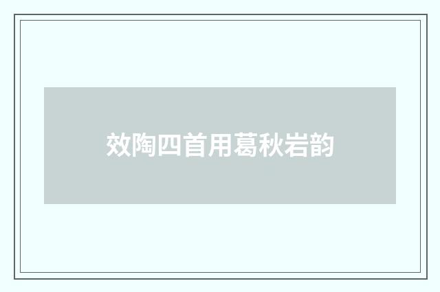 效陶四首用葛秋岩韵