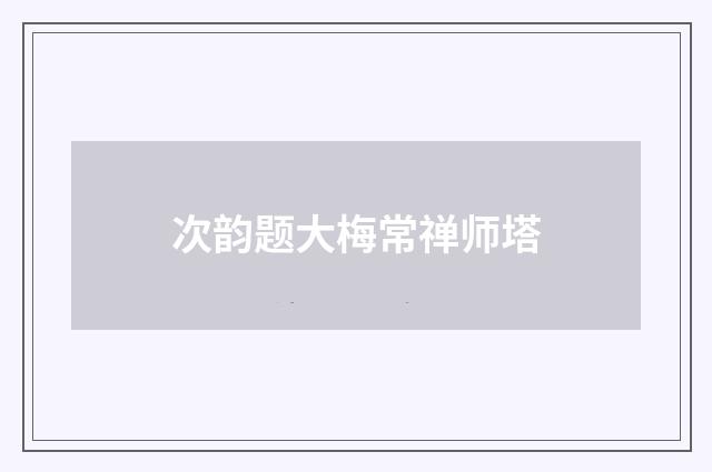 次韵题大梅常禅师塔