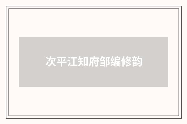 次平江知府邹编修韵