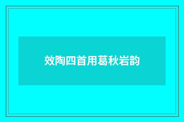 效陶四首用葛秋岩韵