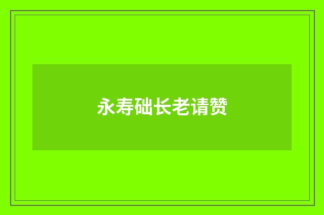 永寿础长老请赞
