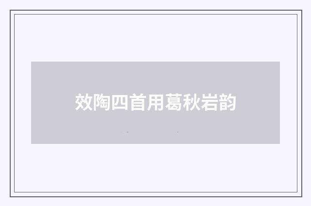 效陶四首用葛秋岩韵