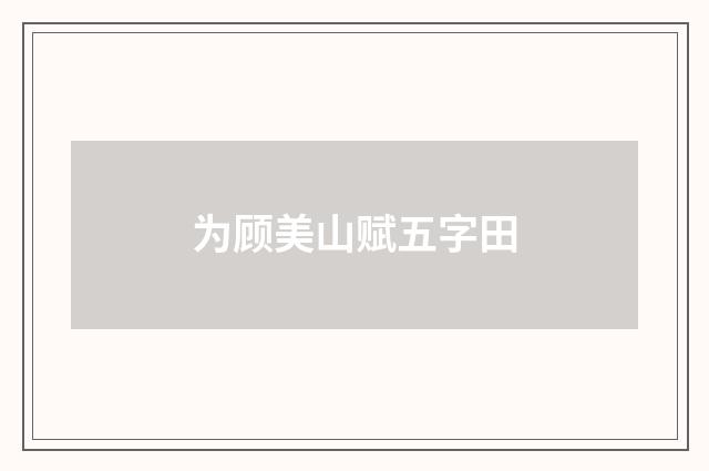 为顾美山赋五字田