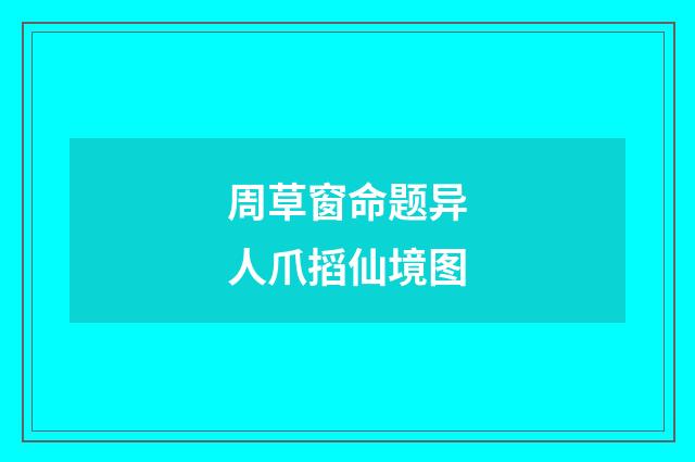 周草窗命题异人爪搯仙境图