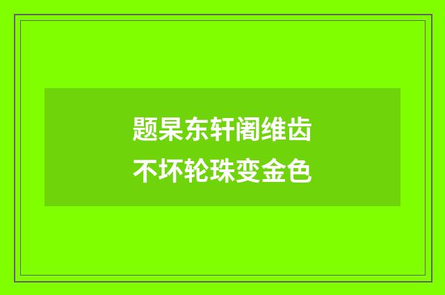 题杲东轩阇维齿不坏轮珠变金色