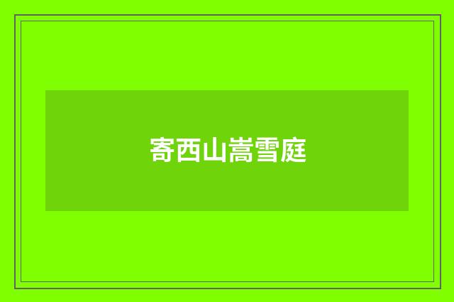 寄西山嵩雪庭