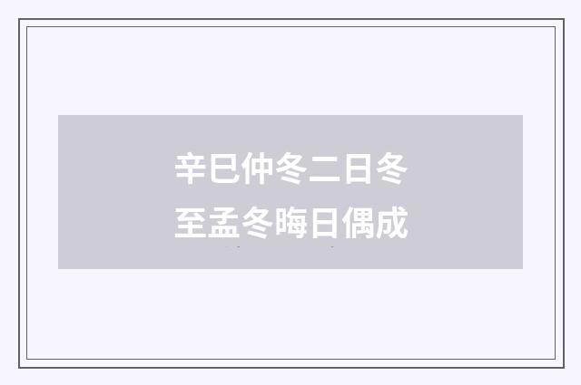 辛巳仲冬二日冬至孟冬晦日偶成