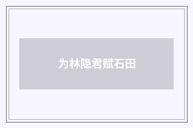 为林隐君赋石田