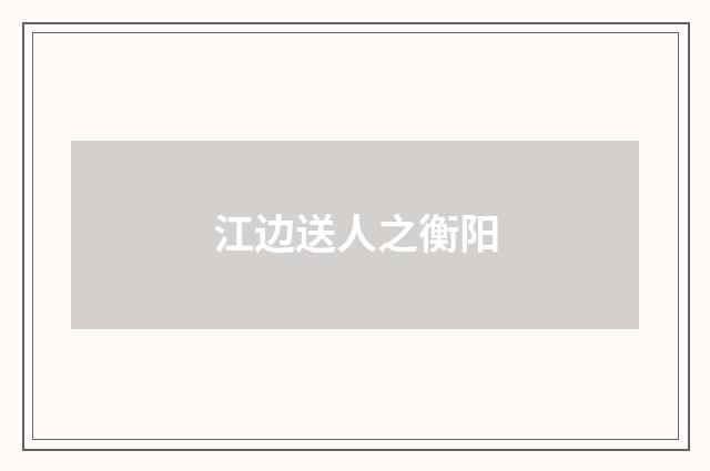 江边送人之衡阳