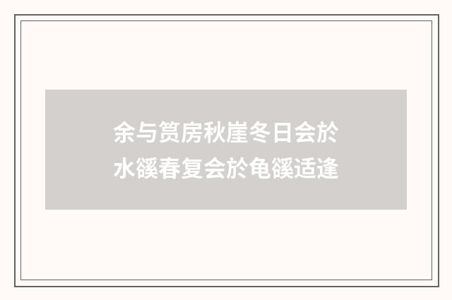 余与筼房秋崖冬日会於水豀春复会於龟豀适逢
