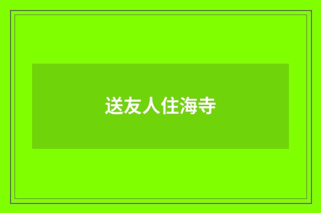 送友人住海寺