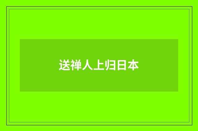 送禅人上归日本