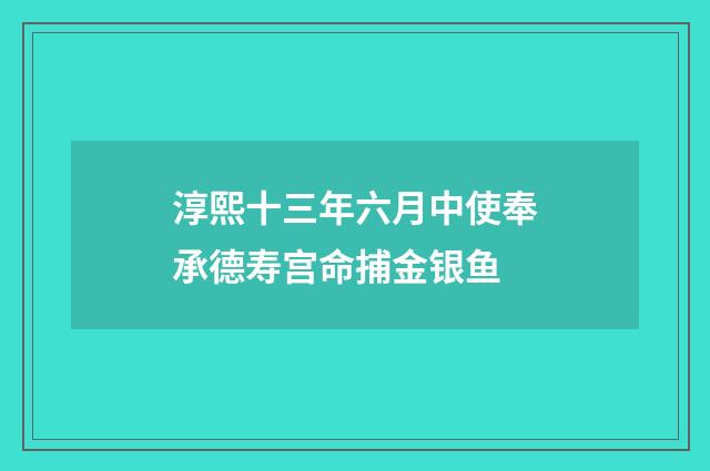 淳熙十三年六月中使奉承德寿宫命捕金银鱼