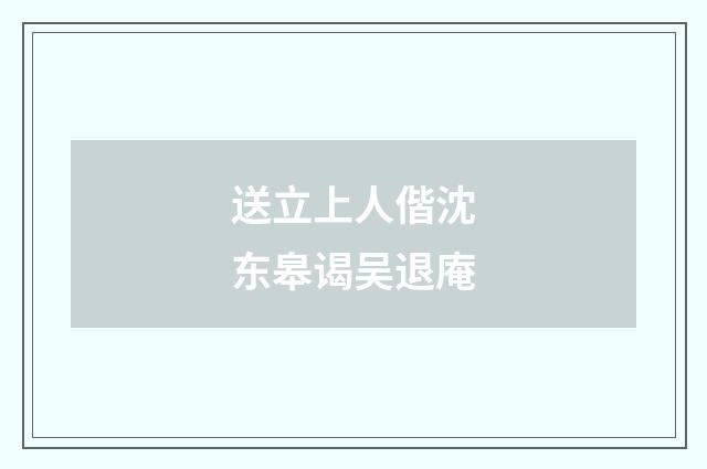 送立上人偕沈东皋谒吴退庵