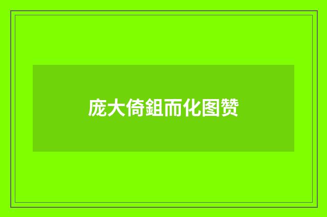 庞大倚鉏而化图赞