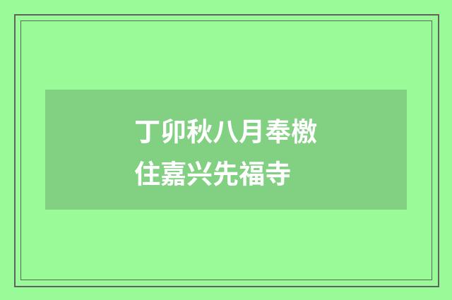 丁卯秋八月奉檄住嘉兴先福寺