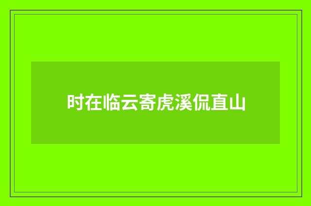 时在临云寄虎溪侃直山