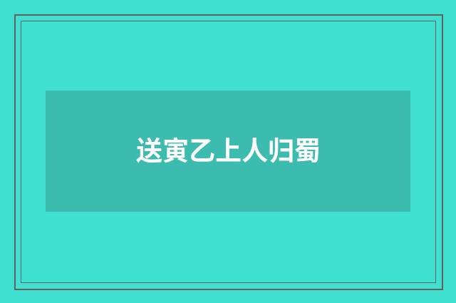 送寅乙上人归蜀
