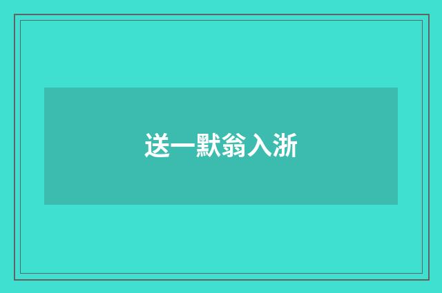 送一默翁入浙
