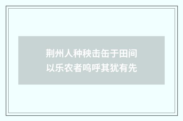 荆州人种秧击缶于田间以乐农者呜呼其犹有先