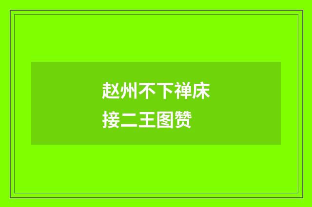赵州不下禅床接二王图赞
