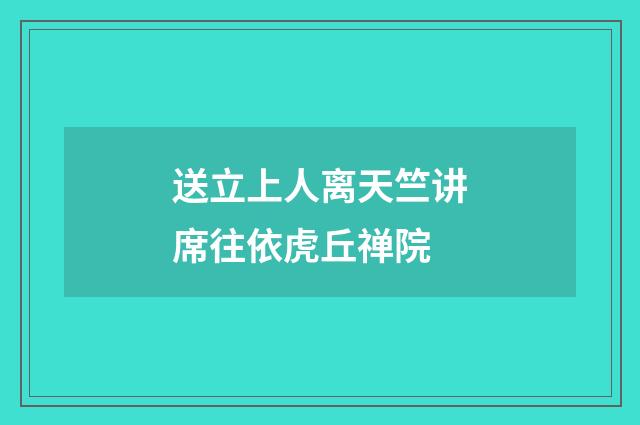 送立上人离天竺讲席往依虎丘禅院