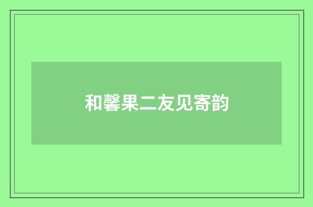 和馨果二友见寄韵