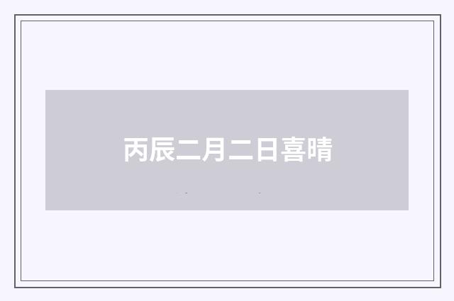 丙辰二月二日喜晴