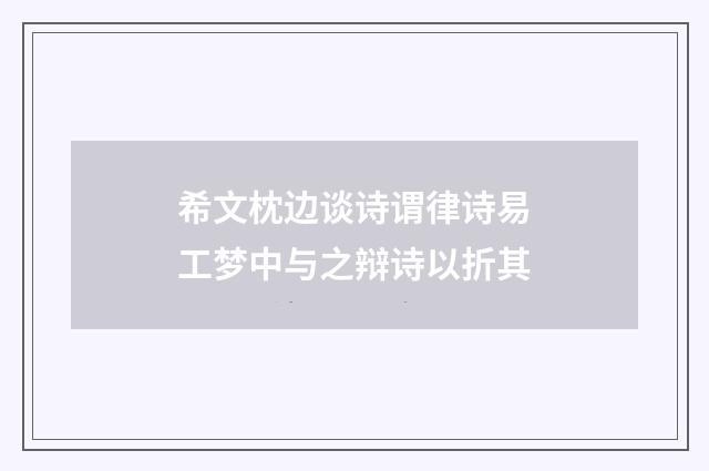 希文枕边谈诗谓律诗易工梦中与之辩诗以折其