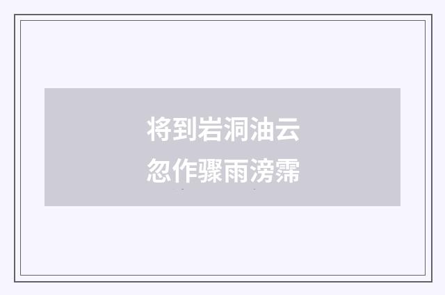 将到岩洞油云忽作骤雨滂霈
