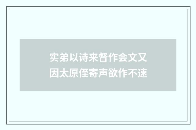 实弟以诗来督作会文又因太原侄寄声欲作不速