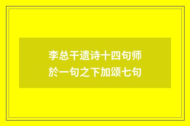 李总干遗诗十四句师於一句之下加颂七句