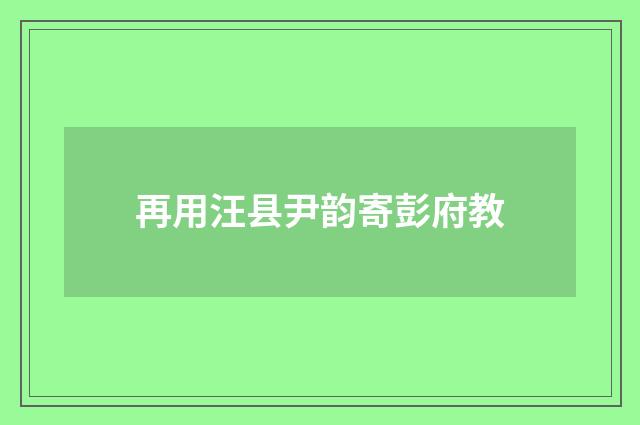 再用汪县尹韵寄彭府教