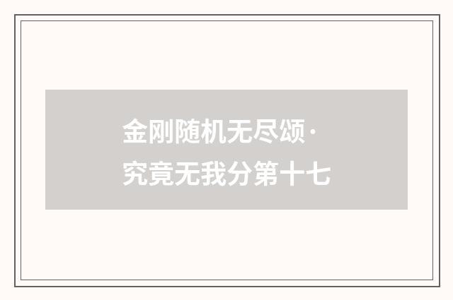 金刚随机无尽颂·究竟无我分第十七