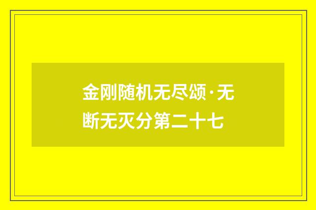金刚随机无尽颂·无断无灭分第二十七