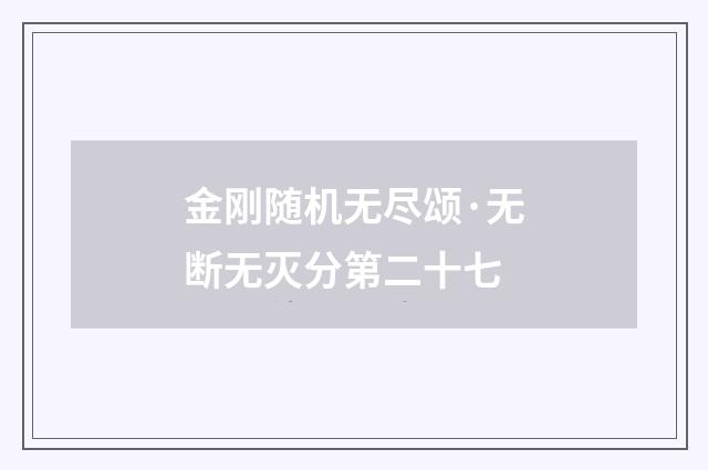金刚随机无尽颂·无断无灭分第二十七