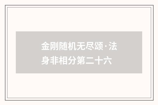 金刚随机无尽颂·法身非相分第二十六
