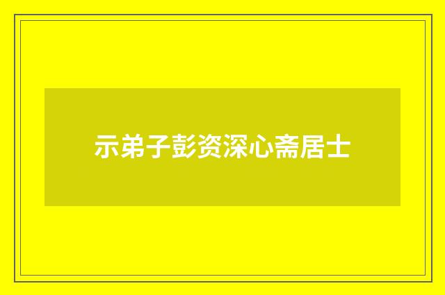 示弟子彭资深心斋居士